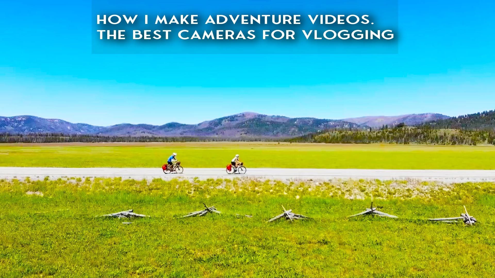 How I Make Adventure Videos-The Best Cameras For Vlogging